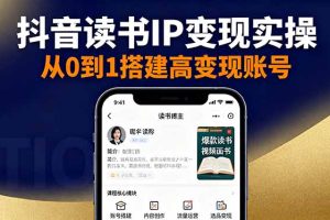 抖音/视频号/小红书读书IP变现实操：账号搭建+内容创作+流量运营+选品变现