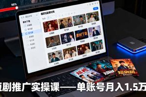 短剧推广实操课：授权获取+素材下载+爆款剪辑+平台运营，单账号月入1.5万+