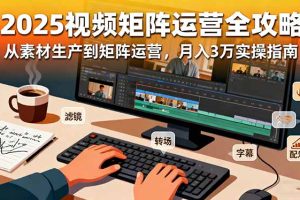 2025短视频矩阵运营全攻略：从素材生产到矩阵运营，月入3万实操指南