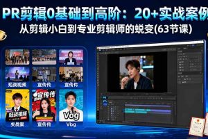 PR剪辑0基础到高阶：20+实战案例，从剪辑小白到专业剪辑师的蜕变(63节课)