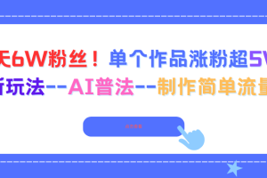 6天6W粉丝！单个作品涨粉超5W!最新玩法–AI普法–制作简单流量高