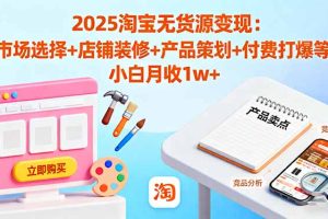2025淘宝无货源变现：市场选择+店铺装修+产品策划+付费打爆等 小白月收1w+