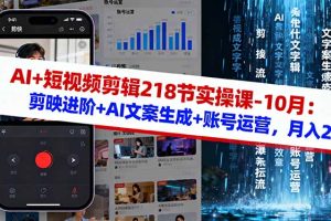 AI+短视频剪辑218节实操课-10月：剪映进阶+AI文案生成+账号运营，月入2万