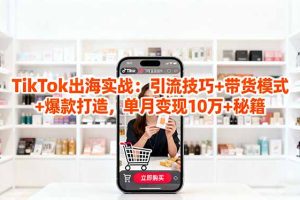 「TikTok出海实战」引流技巧+带货模式+爆款打造,单月变现10万+秘籍