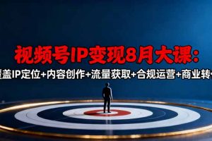 视频号IP变现8月大课，覆盖IP定位+内容创作+流量获取+合规运营+商业转化