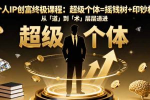 个人IP创富终极课程：超级个体=摇钱树+印钞机，从「道」到「术」层层递进