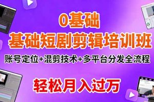 0基础短剧剪辑培训班：账号定位+混剪技术+多平台分发全流程，轻松月入过万