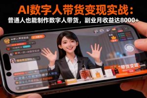 AI数字人带货变现实战：普通人也能制作数字人带货，副业月收益达8000+