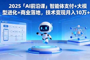 2025「AI前沿课」智能体支付+大模型进化+商业落地，技术变现月入10万+