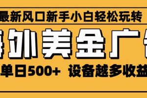 2025最新风口 海外美金广告 单机单日500+ 可无限放大 设备越多收益越大…