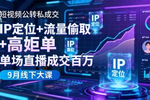 短视频公转私成交9月线下大课,IP定位+流量偷取+高客单,单场直播成交百万