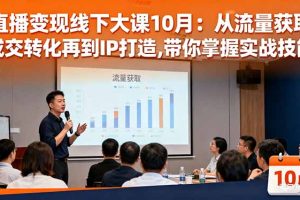 直播变现线下大课10月：从流量获取到成交转化再到IP打造,带你掌握实战技能