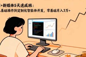 AI+新媒体5天速成班：从基础操作到定制化智能体开发，零基础月入3万+