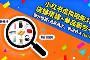 小红书虚拟陪跑3.0：店铺搭建+单品服务+细分铺货+选品技术，单店日入100+