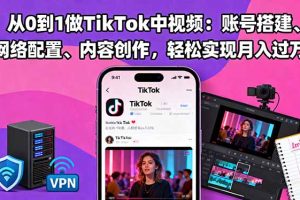 从0到1做TikTok中视频：账号搭建、网络配置、内容创作，轻松实现月入过万