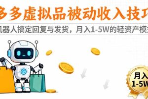 多多虚拟品被动收入技巧：机器人搞定回复与发货，月入 1-5W 的轻资产模式