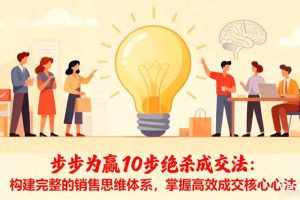 步步为赢10步绝杀成交法：构建完整的销售思维体系，掌握高效成交核心心法