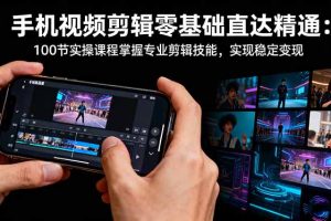 手机视频剪辑零基础直达精通：100节实操课程掌握专业剪辑技能，实现稳…