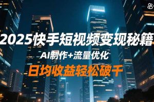 2025快手短视频变现秘籍，AI制作+流量优化，日均收益轻松破千