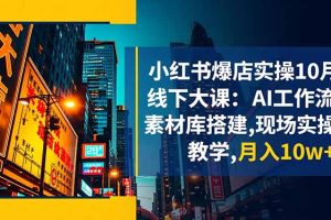 小红书爆店实操10月线下大课：AI工作流+素材库搭建,现场实操教学,月入10w+