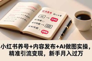 小红书养号+内容发布+AI做图实操,精准引流变现,新手月入过万