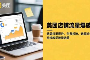 美团店铺流量爆破:涵盖权重提升、付费投流、数据分析,系统教学流量运营
