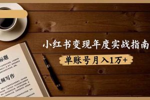 小红书变现年度实战指南:7大变现方式/爆款标题/视频写作,单账号月入1万+