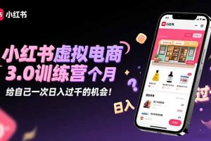 小红书虚拟电商3.0训练营：2025最后1个月，给自己一次日入过千的机会！