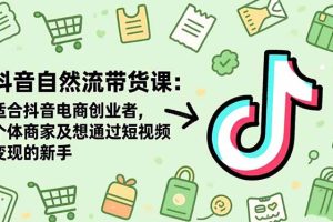 抖音自然流带货课:适合抖音电商创业者,个体商家及想通过短视频变现的新手