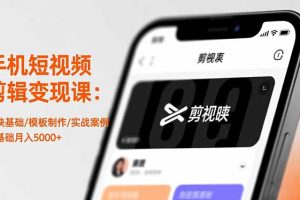 手机短视频剪辑变现课：剪映基础/模板制作/实战案例，零基础月入5000+
