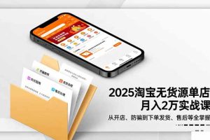 2025淘宝无货源单店月入2万-更11月：从开店、防骗到下单发货、售后全掌握