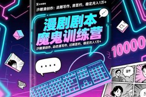 漫剧剧本魔鬼特训营:沙雕漫创作、动态漫写作、过稿签约,稳定月入1万+