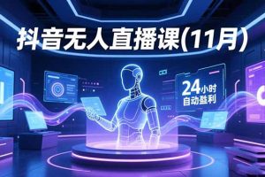 抖音无人直播课(11月)，AI实景、数字人、绿幕、多种玩法、24小时自动盈利