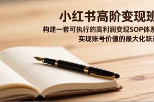 小红书高阶变现班，构建一套可执行的高利润变现SOP体系，实现账号价值的最大化跃迁