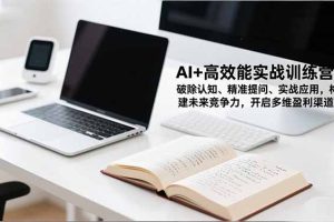 AI+高效能实战训练营，破除认知、精准提问、实战应用，构建未来竞争力，开启多维盈利渠道