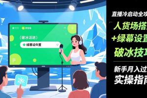 直播冷启动全攻略:人货场搭建+绿幕设置+破冰技巧，新手月入过万实操指南