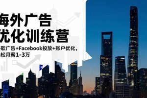 海外广告优化训练营：谷歌广告+Facebook投放+账户优化，轻松月薪1-3万
