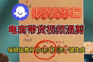 电商带货视频一键混剪，详细教程COZE工作流一键生成