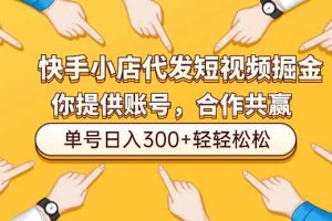 快手小店代发短视频掘金，你只提供账号，全程我们代运营，单号日入300+轻轻松松