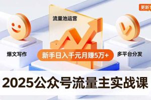2025公众号流量主实战课，爆文写作、流量池运营、多平台分发，新手日入千元月赚5万+更新11月