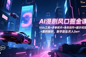 AI漫剧风口掘金课：Vidu工具+多参技术+角色创作+提示词生成+案例解析，新手副业月入3w+