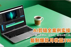 AI剪辑全案例实操课，融入即梦AI、豆包AI、星绘AI等工具实操，复制爆款月收益3W+