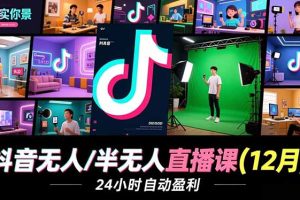 抖音无人/半无人直播课(12月)，AI实景、数字人、绿幕、多种玩法、24小时自动盈利