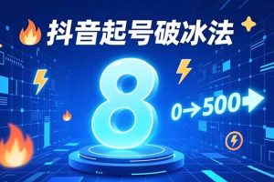8种抖音起号破冰法，蹭热点、用数字人、做特效，7天冷启动，实现粉丝从0到500的突破