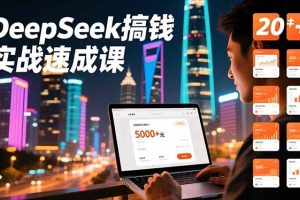 DeepSeek搞钱实战速成课，20+内容模板、剪辑发布、带货闭环，首月收益超过5000元