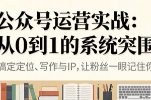 公众号运营实战：从0到1的系统突围