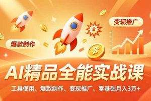 AI 精品全能实战课，工具使用、爆款制作、变现推广，零基础月入3万+