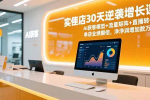 实体店30天逆袭增长课，AI获客模型+流量矩阵+直播转化，单店业绩翻倍，净利润增加数万元
