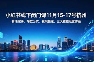 小红书线下闭门课11月15-17号杭州，算法破译、爆款公式、变现提速，三天重塑运营体系