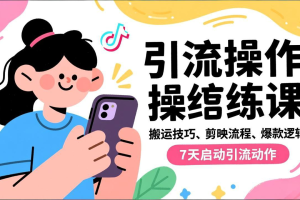 抖音引流实操跟练课，搬运技巧、剪映流程、爆款逻辑，7天启动引流动作